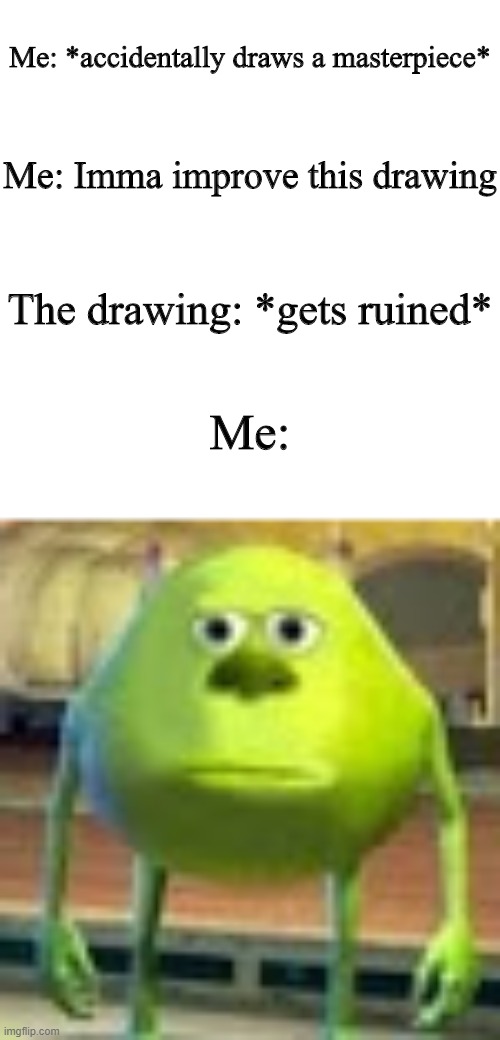Sully Wazowski | Me: *accidentally draws a masterpiece*; Me: Imma improve this drawing; The drawing: *gets ruined*; Me: | image tagged in sully wazowski | made w/ Imgflip meme maker