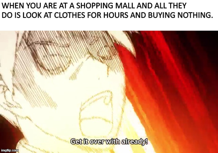 Shopping mall problems | WHEN YOU ARE AT A SHOPPING MALL AND ALL THEY DO IS LOOK AT CLOTHES FOR HOURS AND BUYING NOTHING. | image tagged in funny,memes | made w/ Imgflip meme maker