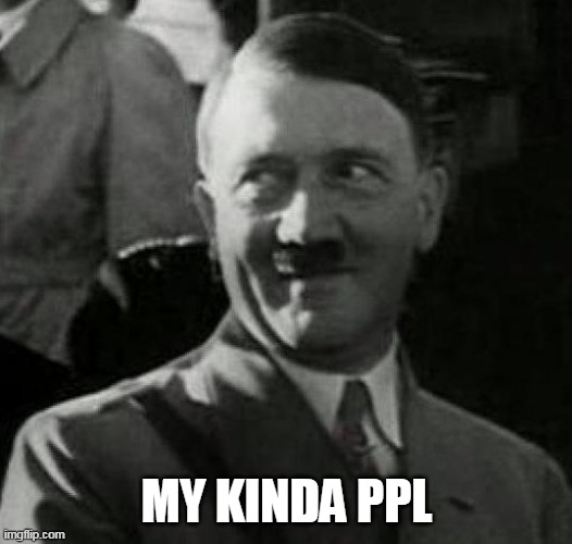 Hitler laugh  | MY KINDA PPL | image tagged in hitler laugh | made w/ Imgflip meme maker