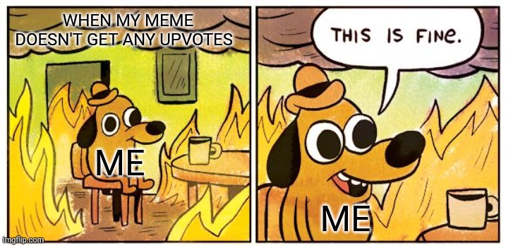 This Is Fine Meme | WHEN MY MEME DOESN'T GET ANY UPVOTES; ME; ME | image tagged in memes,this is fine | made w/ Imgflip meme maker