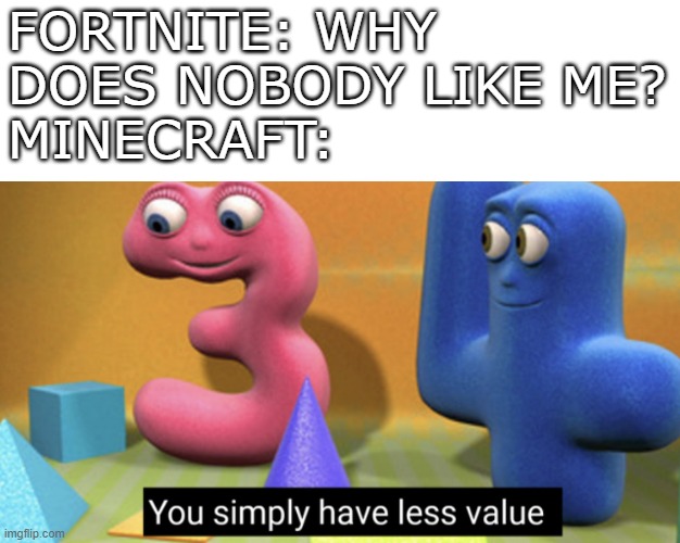 You simply have less value | FORTNITE: WHY DOES NOBODY LIKE ME?
MINECRAFT: | image tagged in you simply have less value | made w/ Imgflip meme maker