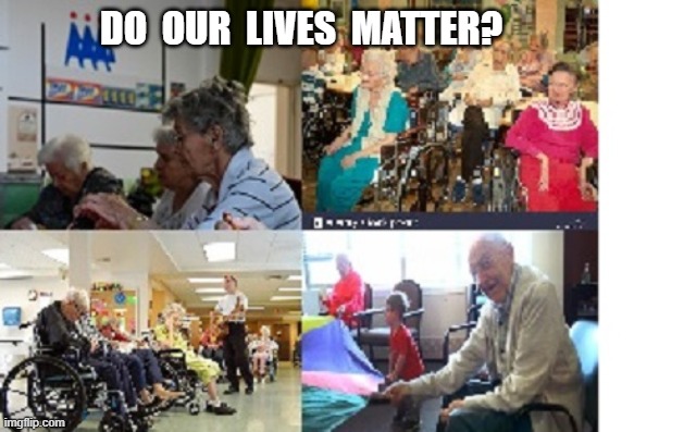 Do Our Lives Matter | DO  OUR  LIVES  MATTER? | image tagged in nursing home,elderly | made w/ Imgflip meme maker