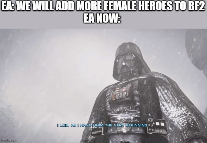 I was trying to put this in the gaming stream so please say no to this submission | EA: WE WILL ADD MORE FEMALE HEROES TO BF2
EA NOW: | image tagged in darth vader lied,battlefront 2,star wars battlefront | made w/ Imgflip meme maker