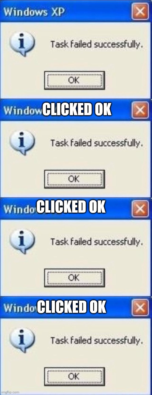 Basicly Windows 10 | CLICKED OK; CLICKED OK; CLICKED OK | image tagged in memes,windows 10,task failed successfully | made w/ Imgflip meme maker