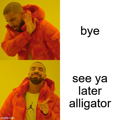 Drake Hotline Bling | bye; see ya later alligator | image tagged in memes,drake hotline bling | made w/ Imgflip meme maker