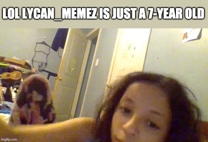 She was announcing her Tiktok everywhere so I went to the link & got this. | LOL LYCAN_MEMEZ IS JUST A 7-YEAR OLD | made w/ Imgflip meme maker