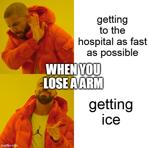 schools be like | getting to the hospital as fast as possible; WHEN YOU LOSE A ARM; getting ice | image tagged in memes,drake hotline bling | made w/ Imgflip meme maker