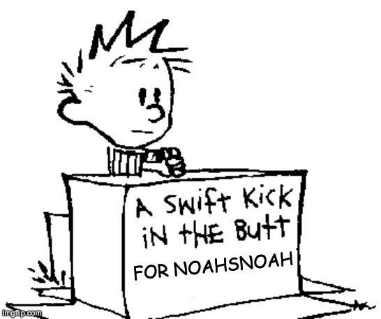 A swift kick in the butt | FOR NOAHSNOAH | image tagged in a swift kick in the butt | made w/ Imgflip meme maker