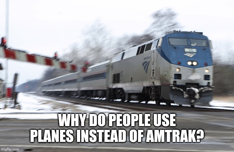 Fast amtrak | WHY DO PEOPLE USE PLANES INSTEAD OF AMTRAK? | image tagged in fast amtrak | made w/ Imgflip meme maker