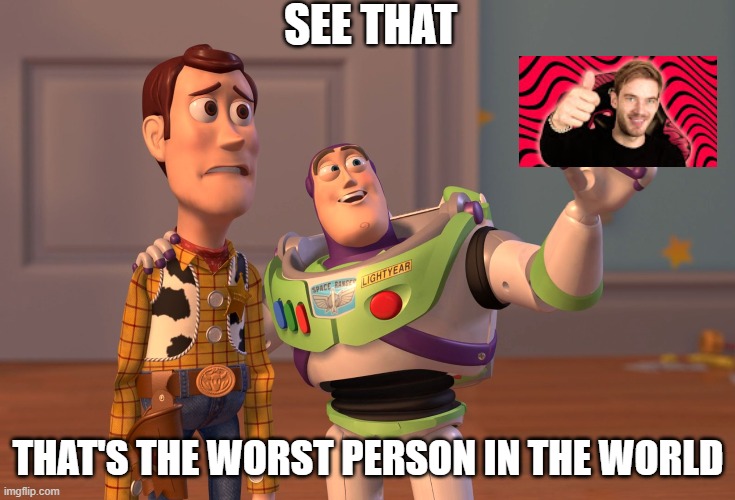 X, X Everywhere | SEE THAT; THAT'S THE WORST PERSON IN THE WORLD | image tagged in memes,x x everywhere | made w/ Imgflip meme maker