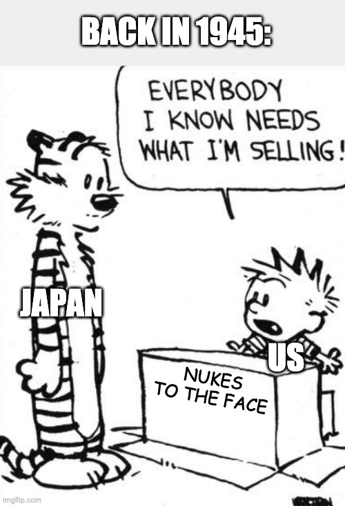 Ah, yes. The end of WW2 | BACK IN 1945:; JAPAN; US; NUKES TO THE FACE | image tagged in calvin  hobbes | made w/ Imgflip meme maker