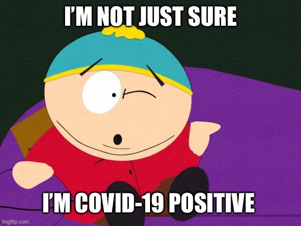 Covid | I’M NOT JUST SURE; I’M COVID-19 POSITIVE | image tagged in eric cartman | made w/ Imgflip meme maker