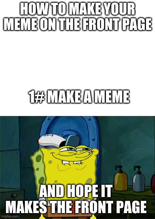 HOW TO MAKE YOUR MEME ON THE FRONT PAGE; 1# MAKE A MEME; AND HOPE IT MAKES THE FRONT PAGE | image tagged in memes,don't you squidward,blank white template | made w/ Imgflip meme maker