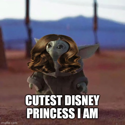 Baby Yoda | CUTEST DISNEY PRINCESS I AM | image tagged in baby yoda | made w/ Imgflip meme maker