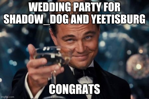 Leonardo Dicaprio Cheers | WEDDING PARTY FOR SHADOW_DOG AND YEETISBURG; CONGRATS | image tagged in memes,leonardo dicaprio cheers | made w/ Imgflip meme maker