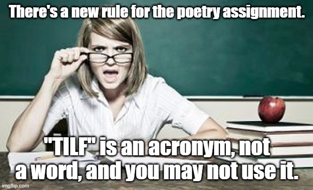 New rule for the poetry assignment | There's a new rule for the poetry assignment. "TILF" is an acronym, not a word, and you may not use it. | image tagged in teacher | made w/ Imgflip meme maker