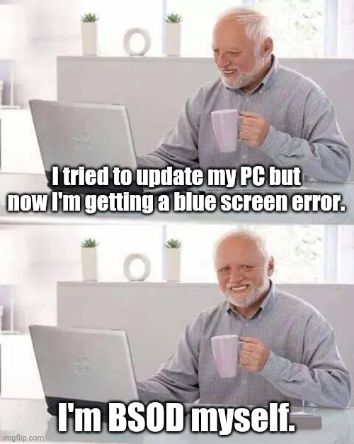Bad IT memes presentsA Bad IT Production ofA Bad IT meme | I tried to update my PC but now I'm getting a blue screen error. I'm BSOD myself. | image tagged in memes,hide the pain harold,windows 10,blue screen of death,bsod,frustrated at computer | made w/ Imgflip meme maker
