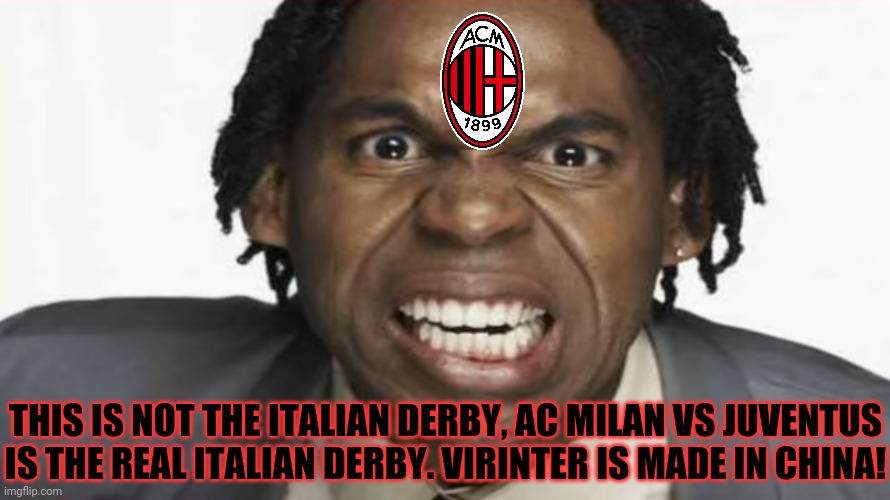 Angry Black Man | THIS IS NOT THE ITALIAN DERBY, AC MILAN VS JUVENTUS IS THE REAL ITALIAN DERBY. VIRINTER IS MADE IN CHINA! | image tagged in angry black man | made w/ Imgflip meme maker