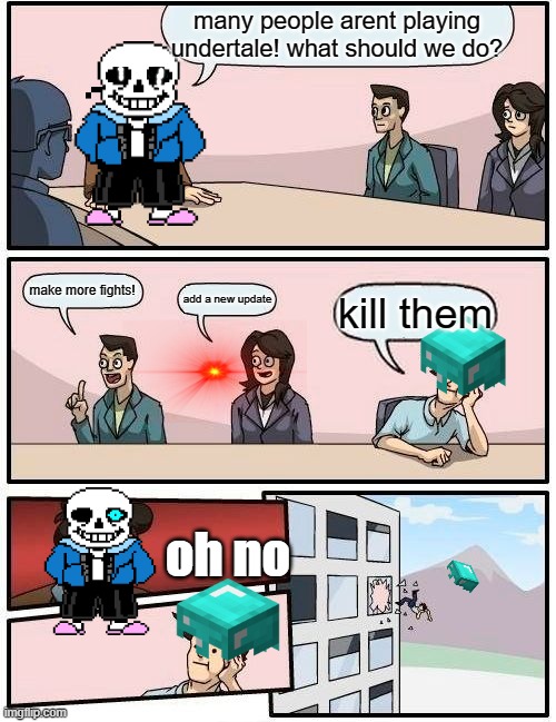 needs more fights | many people arent playing undertale! what should we do? make more fights! add a new update; kill them; oh no | image tagged in memes,boardroom meeting suggestion,sans undertale | made w/ Imgflip meme maker