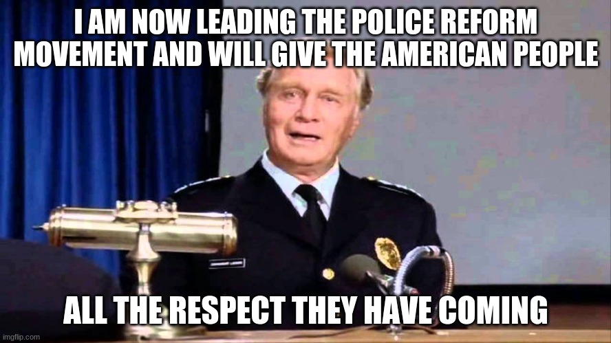 Commandant Lassard says be careful what you ask for | I AM NOW LEADING THE POLICE REFORM MOVEMENT AND WILL GIVE THE AMERICAN PEOPLE; ALL THE RESPECT THEY HAVE COMING | image tagged in commandant lassard,be careful of what you ask for,police reform is for criminals,back the blue,police academy,the standard for l | made w/ Imgflip meme maker