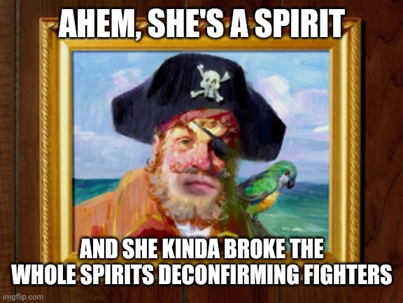 Painty the Pirate | AHEM, SHE'S A SPIRIT AND SHE KINDA BROKE THE WHOLE SPIRITS DECONFIRMING FIGHTERS | image tagged in painty the pirate | made w/ Imgflip meme maker