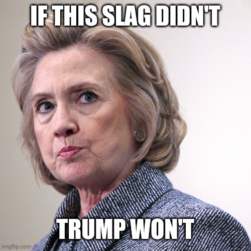 hillary clinton pissed | IF THIS SLAG DIDN'T TRUMP WON'T | image tagged in hillary clinton pissed | made w/ Imgflip meme maker