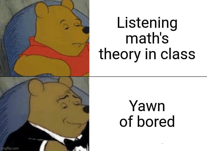 -Education culture have it's giving side normative. | Listening math's theory in class; Yawn of bored | image tagged in memes,tuxedo winnie the pooh,back to school,math is math,bored baby,yawning | made w/ Imgflip meme maker
