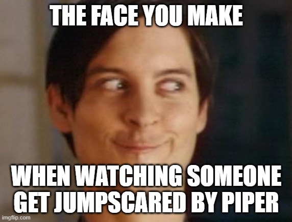 piper jumpscare | THE FACE YOU MAKE; WHEN WATCHING SOMEONE GET JUMPSCARED BY PIPER | image tagged in memes,spiderman peter parker,bendy and the ink machine | made w/ Imgflip meme maker