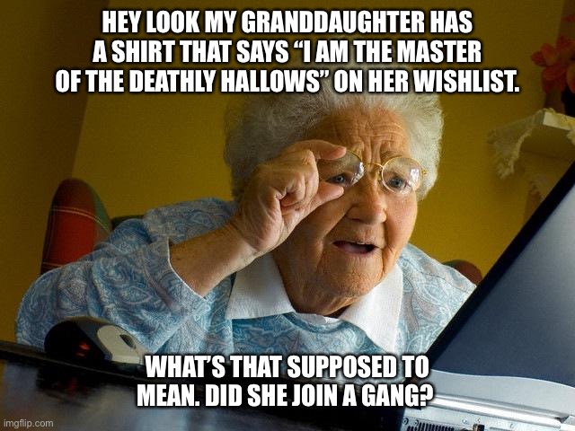 Me grandma asked me this once. It was priceless. | HEY LOOK MY GRANDDAUGHTER HAS A SHIRT THAT SAYS “I AM THE MASTER OF THE DEATHLY HALLOWS” ON HER WISHLIST. WHAT’S THAT SUPPOSED TO MEAN. DID SHE JOIN A GANG? | image tagged in memes,grandma finds the internet | made w/ Imgflip meme maker