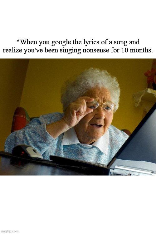 Singing ? | *When you google the lyrics of a song and realize you've been singing nonsense for 10 months. | image tagged in memes,grandma finds the internet | made w/ Imgflip meme maker
