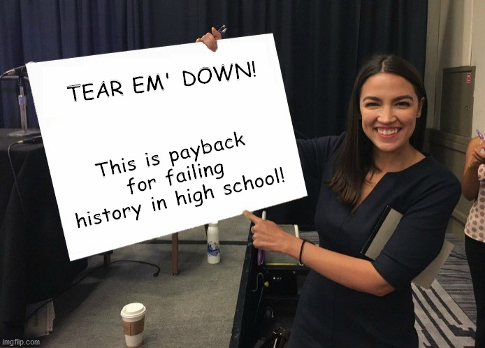 AOC American History | TEAR EM' DOWN! This is payback for failing history in high school! | image tagged in ocasio-cortez cardboard | made w/ Imgflip meme maker