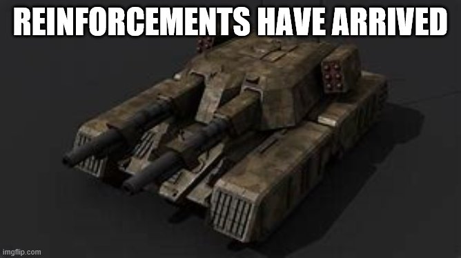 Mammoth tank | REINFORCEMENTS HAVE ARRIVED | image tagged in mammoth tank | made w/ Imgflip meme maker