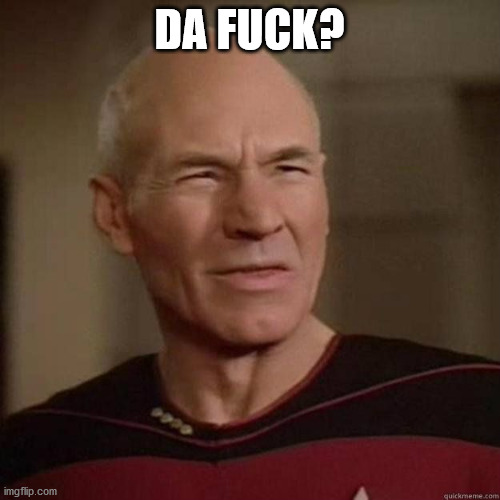 Picard_Disgusted | DA FUCK? | image tagged in picard_disgusted | made w/ Imgflip meme maker