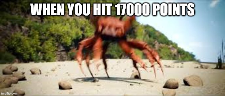crab rave | WHEN YOU HIT 17000 POINTS | image tagged in crab rave | made w/ Imgflip meme maker