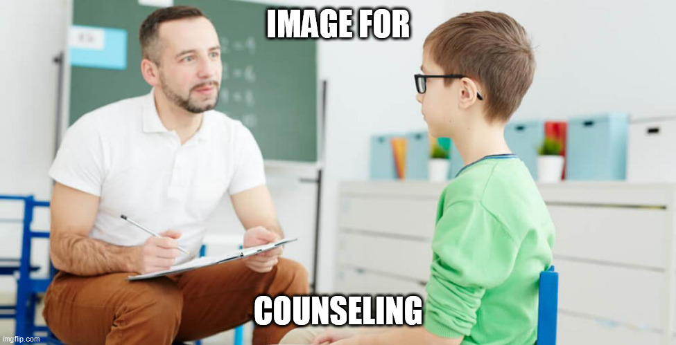 Just say you want some and I'll make a private image just for us (or other counselors if you want) | IMAGE FOR; COUNSELING | image tagged in counseling,school | made w/ Imgflip meme maker