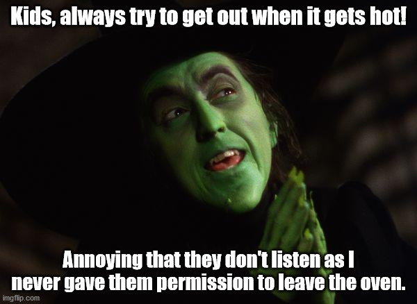 Wicked Witch West | Kids, always try to get out when it gets hot! Annoying that they don't listen as I never gave them permission to leave the oven. | image tagged in wicked witch west | made w/ Imgflip meme maker