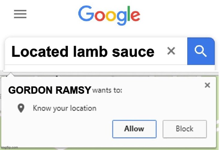 Wants to know your location | Located lamb sauce; GORDON RAMSY | image tagged in wants to know your location | made w/ Imgflip meme maker