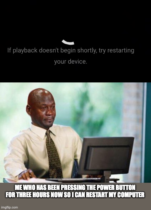 oops | ME WHO HAS BEEN PRESSING THE POWER BUTTON FOR THREE HOURS NOW SO I CAN RESTART MY COMPUTER | image tagged in crying michael jordan  computer | made w/ Imgflip meme maker