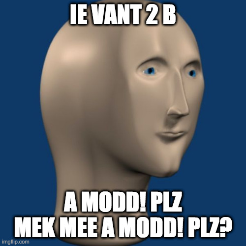 MEK MEEEE MODDD NOWW!!!!!!!!!!!!!!!!!!!!!!!!PLZZ | IE VANT 2 B; A MODD! PLZ MEK MEE A MODD! PLZ? | image tagged in meme man | made w/ Imgflip meme maker