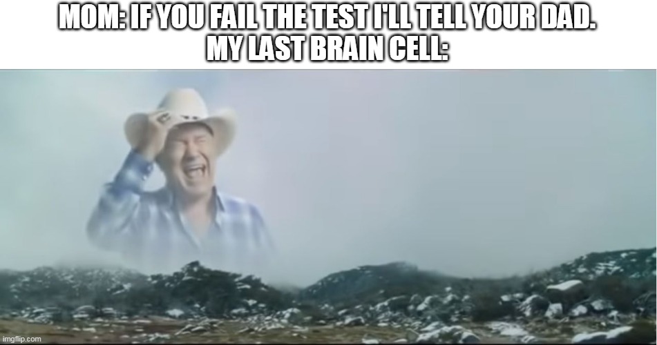 My last brain cell | MOM: IF YOU FAIL THE TEST I'LL TELL YOUR DAD.
MY LAST BRAIN CELL: | image tagged in ahhhhhh | made w/ Imgflip meme maker