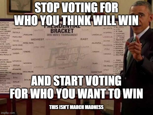 Voting! | STOP VOTING FOR WHO YOU THINK WILL WIN; AND START VOTING FOR WHO YOU WANT TO WIN; THIS ISN'T MARCH MADNESS | image tagged in voting,election 2020,third party,sports | made w/ Imgflip meme maker