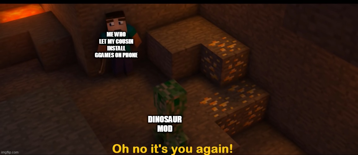 Oh no, it's the dinosaur mod! | ME WHO LET MY COUSIN INSTALL GGAMES ON PHONE; DINOSAUR MOD | image tagged in oh no it's you again | made w/ Imgflip meme maker