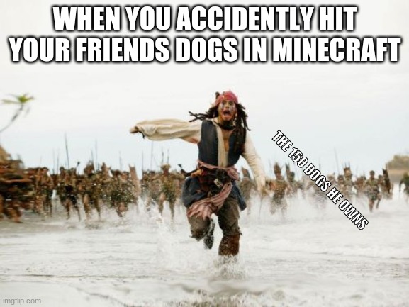 Jack Sparrow Being Chased Meme | WHEN YOU ACCIDENTLY HIT YOUR FRIENDS DOGS IN MINECRAFT; THE 150 DOGS HE OWNS | image tagged in memes,jack sparrow being chased | made w/ Imgflip meme maker