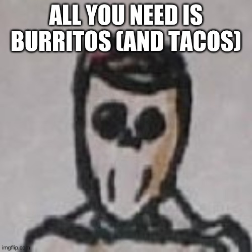 BURRITO BURRITO Burrito |  ALL YOU NEED IS BURRITOS (AND TACOS) | image tagged in burrito man is confused,tacos,mod edit | made w/ Imgflip meme maker