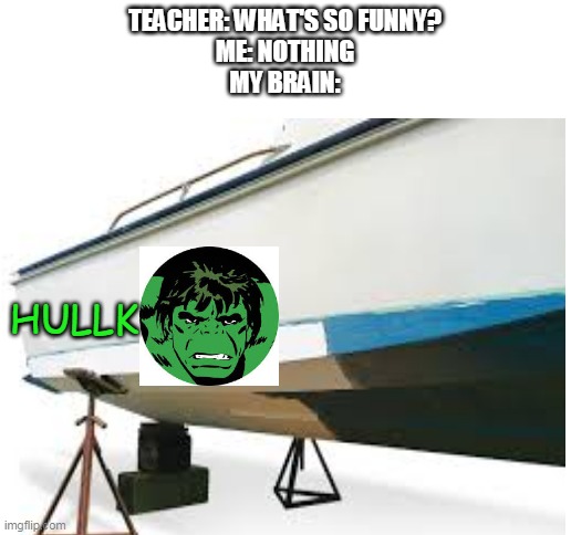 hullk smash | TEACHER: WHAT'S SO FUNNY?
ME: NOTHING
MY BRAIN:; HULLK | image tagged in blank white template | made w/ Imgflip meme maker