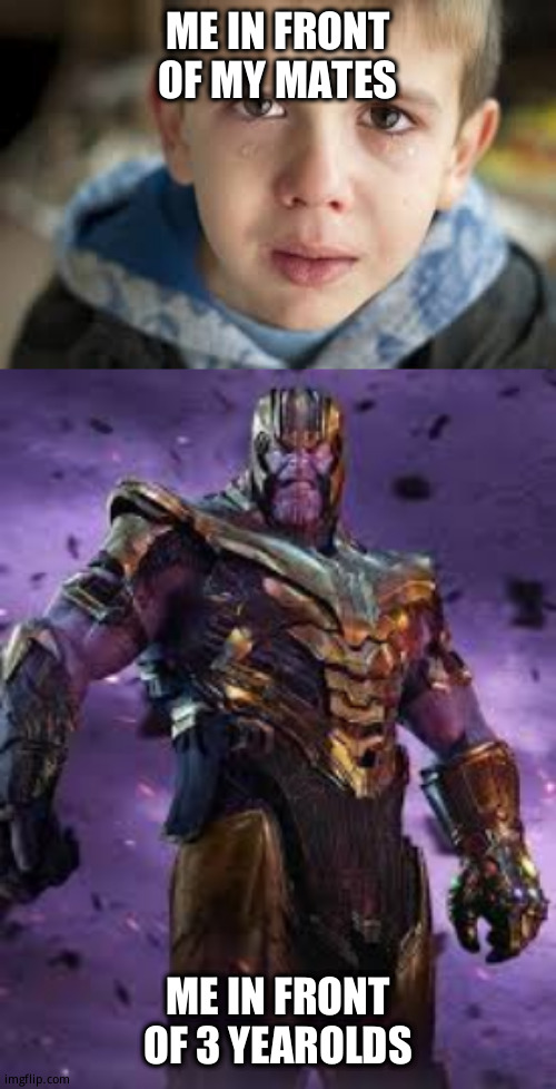 ME IN FRONT OF MY MATES; ME IN FRONT OF 3 YEAROLDS | image tagged in fun,thanos | made w/ Imgflip meme maker