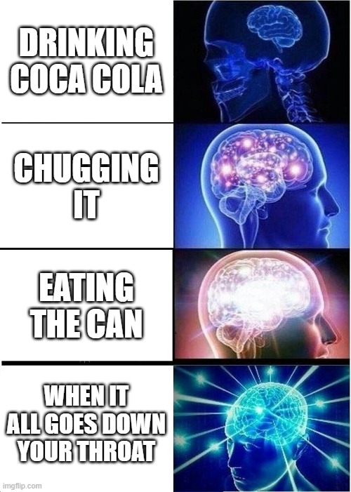 Expanding Brain Meme | DRINKING COCA COLA; CHUGGING IT; EATING THE CAN; WHEN IT ALL GOES DOWN YOUR THROAT | image tagged in memes,expanding brain | made w/ Imgflip meme maker