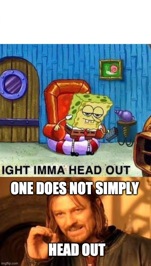 ONE DOES NOT SIMPLY; HEAD OUT | image tagged in memes,spongebob ight imma head out | made w/ Imgflip meme maker