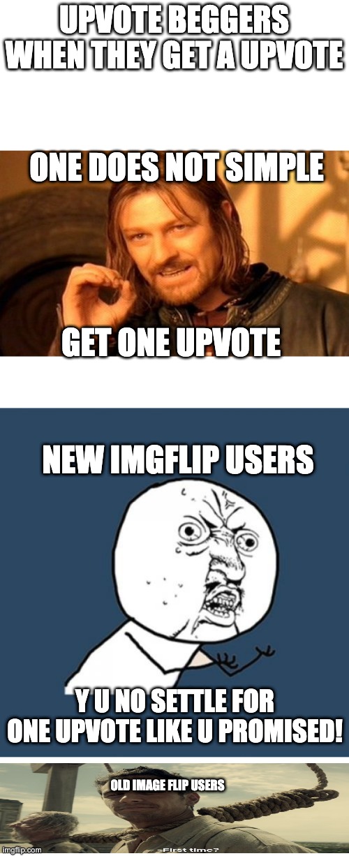 UPVOTE BEGGERS WHEN THEY GET A UPVOTE; ONE DOES NOT SIMPLE; GET ONE UPVOTE; NEW IMGFLIP USERS; Y U NO SETTLE FOR ONE UPVOTE LIKE U PROMISED! OLD IMAGE FLIP USERS | image tagged in memes,y u no,one does not simply,first time,upvote begging | made w/ Imgflip meme maker