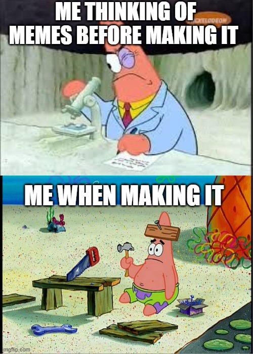 PAtrick, Smart Dumb | ME THINKING OF MEMES BEFORE MAKING IT; ME WHEN MAKING IT | image tagged in patrick smart dumb | made w/ Imgflip meme maker